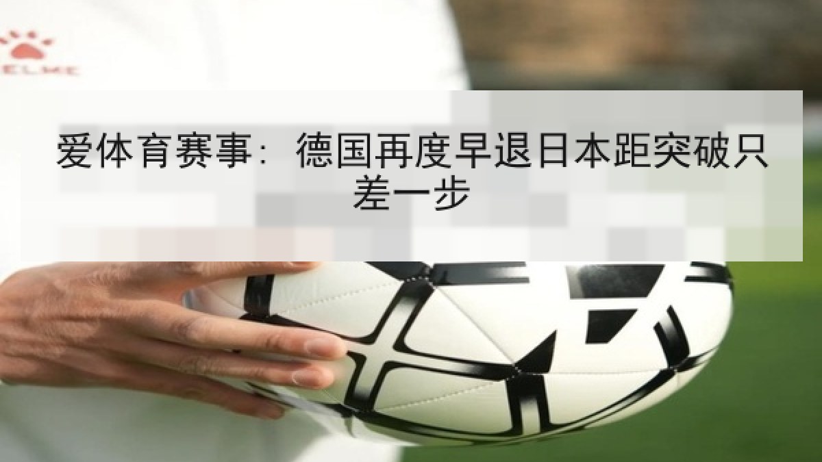 爱体育赛事: 德国再度早退日本距突破只差一步 爱体育赛事: 德国再度早退日本距突破只差一步