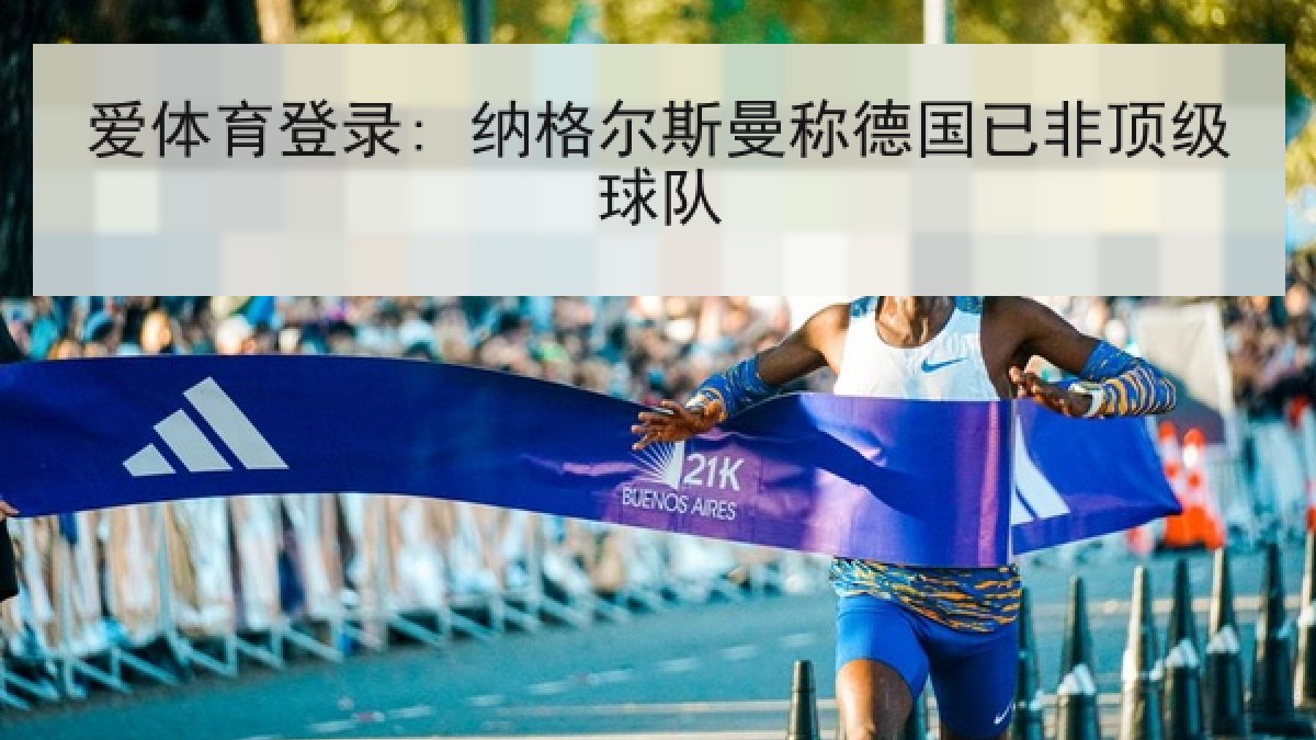 爱体育登录: 纳格尔斯曼称德国已非顶级球队