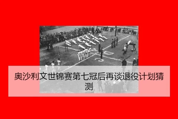 奥沙利文世锦赛第七冠后再谈退役计划猜测