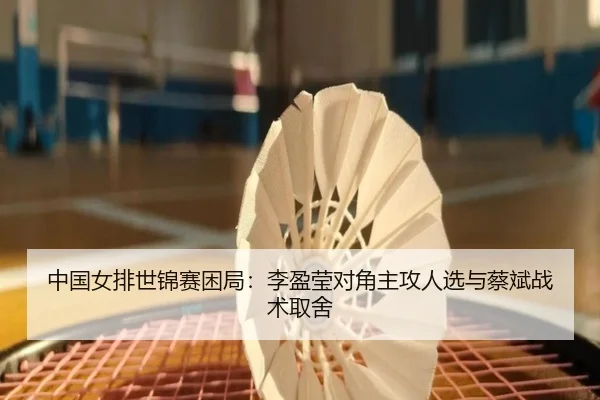 中国女排世锦赛困局：李盈莹对角主攻人选与蔡斌战术取舍