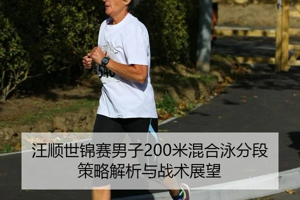 汪顺世锦赛男子200米混合泳分段策略解析与战术展望