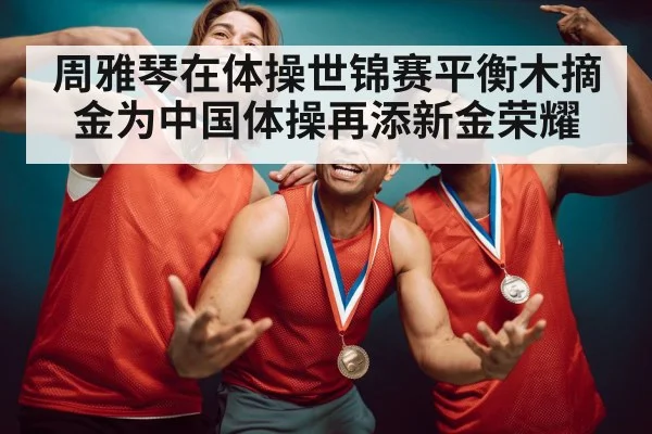 周雅琴在体操世锦赛平衡木摘金为中国体操再添新金荣耀